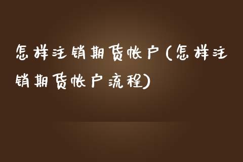怎样注销期货帐户(怎样注销期货帐户流程)_https://www.zztgc.com_期货入门_第1张