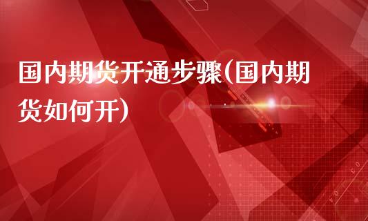 国内期货开通步骤(国内期货如何开)_https://www.zztgc.com_原油期货_第1张