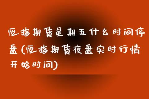 恒指期货星期五什么时间停盘(恒指期货夜盘实时行情开始时间)_https://www.zztgc.com_期货开户_第1张