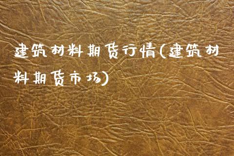 建筑材料期货行情(建筑材料期货市场)_https://www.zztgc.com_期货行情_第1张