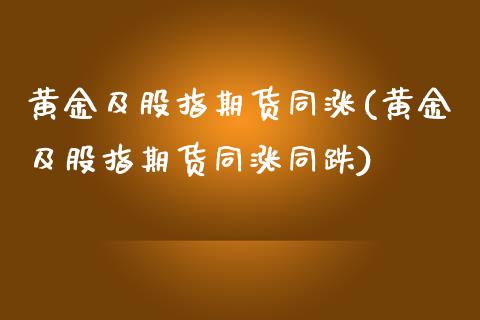 黄金及股指期货同涨(黄金及股指期货同涨同跌)_https://www.zztgc.com_黄金期货_第1张