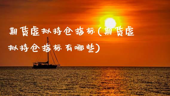 期货虚拟持仓指标(期货虚拟持仓指标有哪些)_https://www.zztgc.com_期货入门_第1张