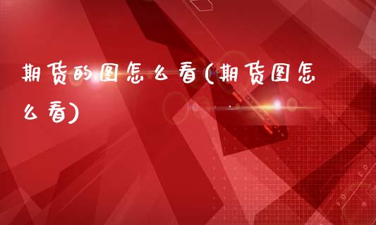 期货的图怎么看(期货图怎么看)_https://www.zztgc.com_期货入门_第1张