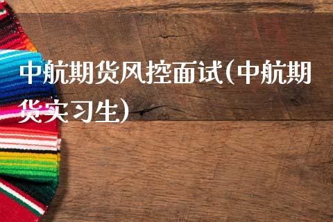 中航期货风控面试(中航期货实生)_https://www.zztgc.com_黄金期货_第1张