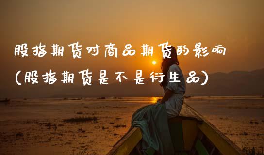 股指期货对商品期货的影响(股指期货是不是衍生品)_https://www.zztgc.com_期货入门_第1张