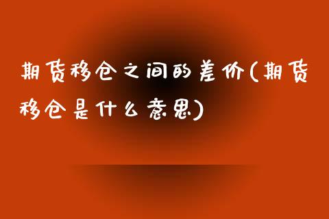 期货移仓之间的差价(期货移仓是什么意思)_https://www.zztgc.com_期货入门_第1张