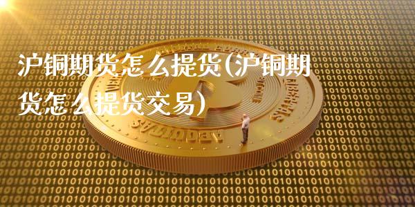 沪铜期货怎么提货(沪铜期货怎么提货交易)_https://www.zztgc.com_期货行情_第1张