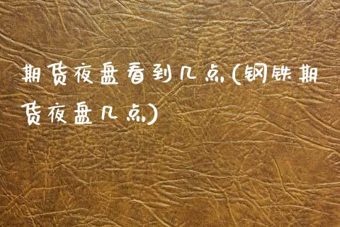 期货夜盘看到几点(钢铁期货夜盘几点)_https://www.zztgc.com_黄金期货_第1张