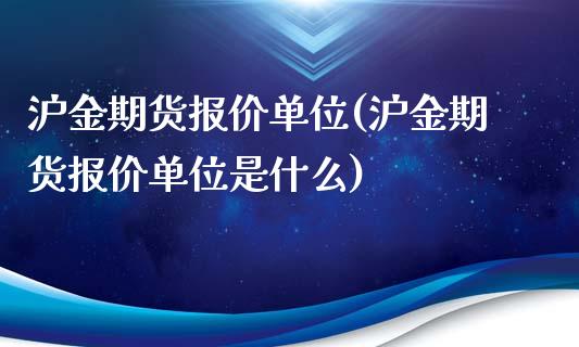 沪金期货报价单位(沪金期货报价单位是什么)_https://www.zztgc.com_原油期货_第1张