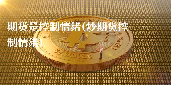 期货是控制情绪(炒期货控制情绪)_https://www.zztgc.com_期货入门_第1张