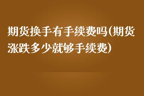 期货换手有手续费吗(期货涨跌多少就够手续费)_https://www.zztgc.com_黄金期货_第1张