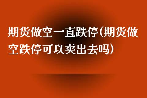 期货做空一直跌停(期货做空跌停可以卖出去吗)_https://www.zztgc.com_期货直播_第1张