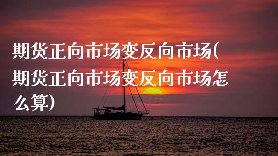 期货正向市场变反向市场(期货正向市场变反向市场怎么算)_期货直播_第1张_珍投期货网 期货正向市场变反向市场(期货正向市场变反向市场怎么算)_https://www.zztgc.com_期货直播_第1张