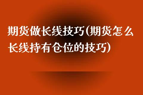 期货做长线技巧(期货怎么长线持有仓位的技巧)_https://www.zztgc.com_期货直播_第1张