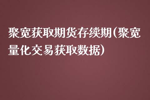 聚宽获取期货存续期(聚宽量化交易获取数据)_https://www.zztgc.com_期货行情_第1张