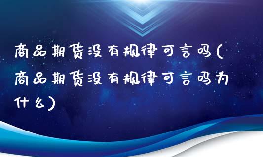 商品期货没有规律可言吗(商品期货没有规律可言吗为什么)_https://www.zztgc.com_黄金期货_第1张