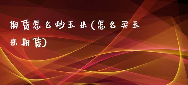 期货怎么炒玉米(怎么买玉米期货)_https://www.zztgc.com_期货行情_第1张
