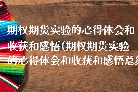 期权期货实验的心得体会和收获和感悟(期权期货实验的心得体会和收获和感悟总结)_https://www.zztgc.com_期货行情_第1张