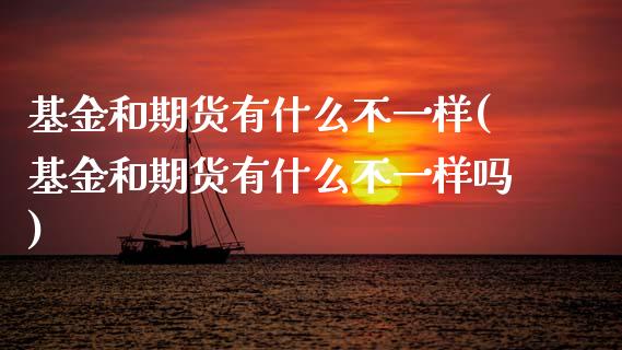 基金和期货有什么不一样(基金和期货有什么不一样吗)_https://www.zztgc.com_期货开户_第1张