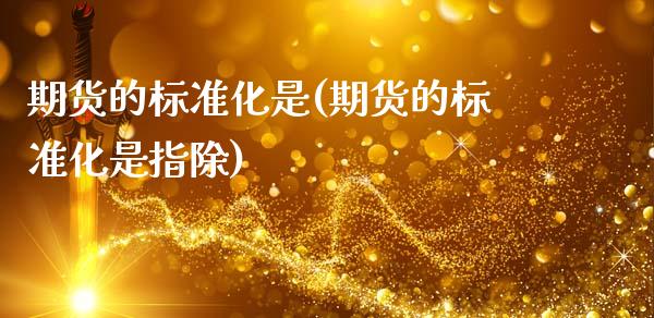 期货的标准化是(期货的标准化是指除)_https://www.zztgc.com_期货开户_第1张