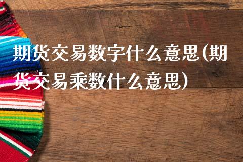 期货交易数字什么意思(期货交易乘数什么意思)_https://www.zztgc.com_期货入门_第1张