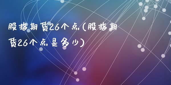 股指期货26个点(股指期货26个点是多少)_https://www.zztgc.com_黄金期货_第1张