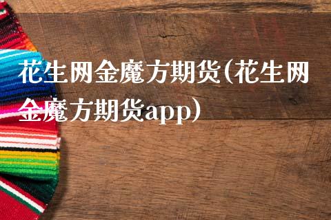 花生网金魔方期货(花生网金魔方期货app)_https://www.zztgc.com_期货直播_第1张