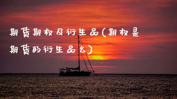期货期权及衍生品(期权是期货的衍生品么)_https://www.zztgc.com_期货行情_第1张