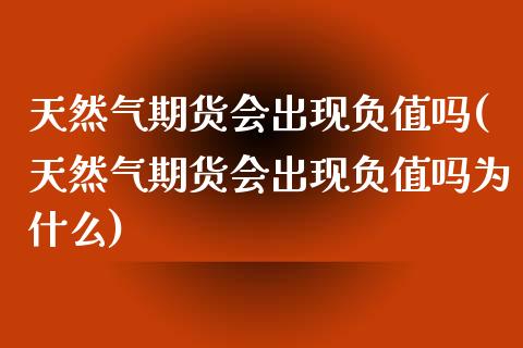 天然气期货会出现负值吗(天然气期货会出现负值吗为什么)_https://www.zztgc.com_原油期货_第1张