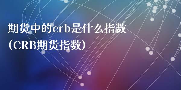 期货中的crb是什么指数(CRB期货指数)_https://www.zztgc.com_原油期货_第1张