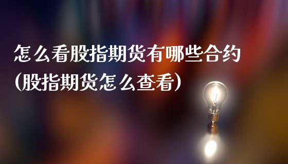 怎么看股指期货有哪些合约(股指期货怎么查看)_https://www.zztgc.com_期货开户_第1张