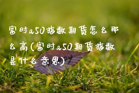 富时a50指数期货怎么那么高(富时a50期货指数是什么意思)_https://www.zztgc.com_期货直播_第1张