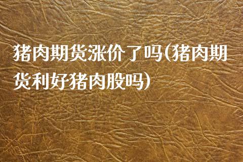 猪肉期货涨价了吗(猪肉期货利好猪肉股吗)_https://www.zztgc.com_期货直播_第1张