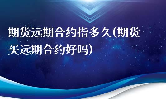 期货远期合约指多久(期货买远期合约好吗)_https://www.zztgc.com_期货行情_第1张