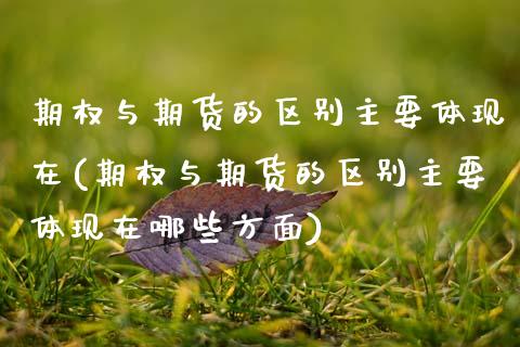 期权与期货的区别主要体现在(期权与期货的区别主要体现在哪些方面)_https://www.zztgc.com_期货直播_第1张