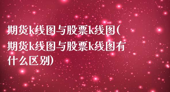 期货k线图与股票k线图(期货k线图与股票k线图有什么区别)_https://www.zztgc.com_黄金期货_第1张