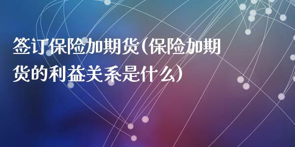 签订保险加期货(保险加期货的利益关系是什么)_https://www.zztgc.com_期货入门_第1张