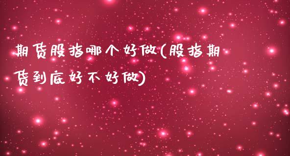 期货股指哪个好做(股指期货到底好不好做)_https://www.zztgc.com_期货入门_第1张