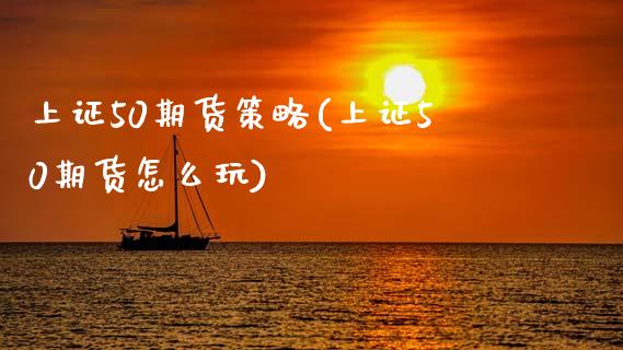 上证50期货策略(上证50期货怎么玩)_https://www.zztgc.com_黄金期货_第1张