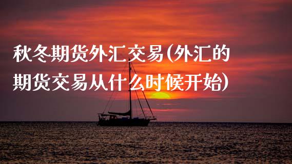 秋冬期货外汇交易(外汇的期货交易从什么时候开始)_https://www.zztgc.com_期货行情_第1张