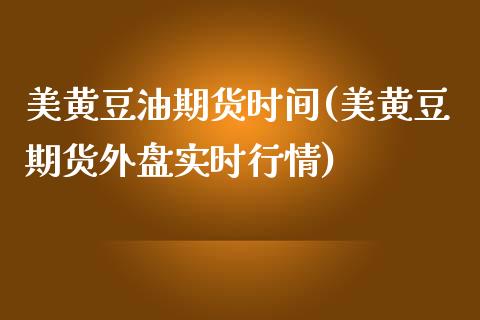 美黄豆油期货时间(美黄豆期货外盘实时行情)_https://www.zztgc.com_期货直播_第1张