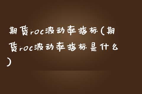 期货roc波动率指标(期货roc波动率指标是什么)_https://www.zztgc.com_期货开户_第1张