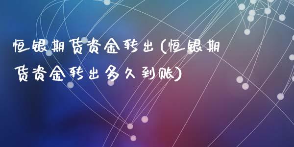恒银期货资金转出(恒银期货资金转出多久到账)_https://www.zztgc.com_期货直播_第1张