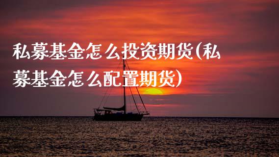 私募基金怎么投资期货(私募基金怎么配置期货)_https://www.zztgc.com_期货入门_第1张