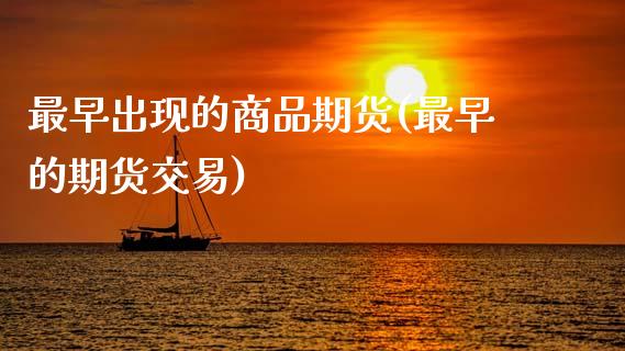 最早出现的商品期货(最早的期货交易)_https://www.zztgc.com_期货行情_第1张