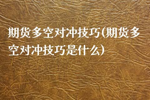 期货多空对冲技巧(期货多空对冲技巧是什么)_https://www.zztgc.com_期货行情_第1张