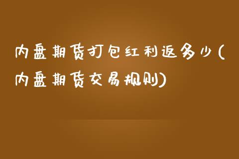 内盘期货打包红利返多少(内盘期货交易规则)_https://www.zztgc.com_期货行情_第1张