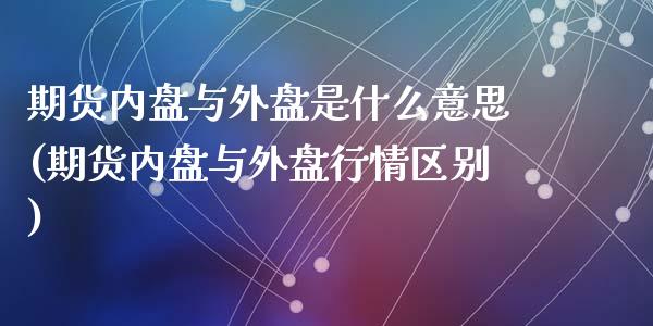 期货内盘与外盘是什么意思(期货内盘与外盘行情区别)_https://www.zztgc.com_原油期货_第1张