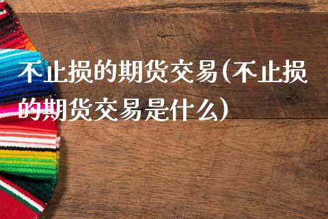 不止损的期货交易(不止损的期货交易是什么)_https://www.zztgc.com_期货行情_第1张