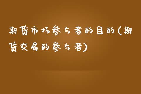 期货市场参与者的目的(期货交易的参与者)_https://www.zztgc.com_期货直播_第1张